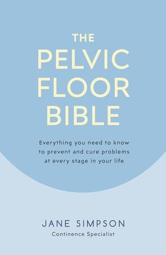 The Pelvic Floor Bible: Everything You Need to Know to Prevent and Cure Problems at Every Stage in Your Life