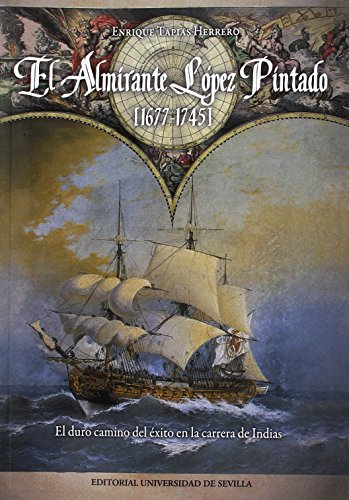 El almirante López Pintado, 1677-1745 : el duro camino del éxito en la carrera de Indias