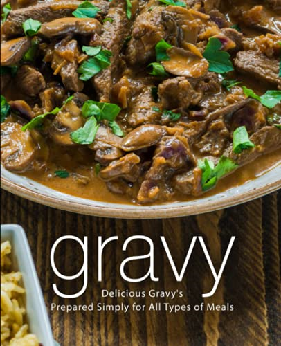 Gravy: Delicious Gravy's Prepared Simply for All Types of Meals