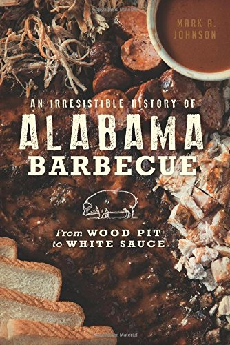 An Irresistible History of Alabama Barbecue: From Wood Pit to White Sauce (American Palate)