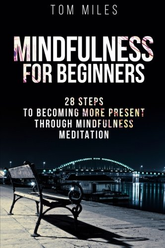 Mindfulness: Mindfulness for Beginners: 28 Steps to Becoming More Present Through Mindfulness Meditation