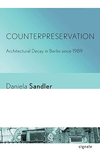 Counterpreservation: Architectural Decay in Berlin Since 1989 (Signale: Modern German Letters, Cultures, and Thought)