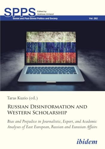 Russian Disinformation and Western Scholarship: Bias and Prejudice in Journalistic, Expert, and Academic Analyses of East European and Eurasian Affairs (Soviet and Post-Soviet Politics and Society)