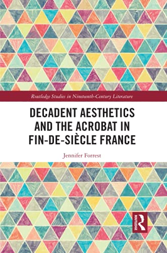 Decadent Aesthetics and the Acrobat in French Fin de siecle (Routledge Studies in Nineteenth Century Literature)