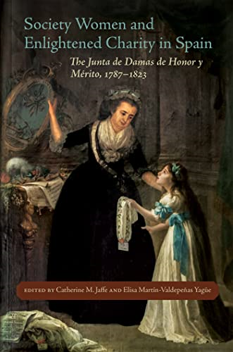 Society Women and Enlightened Charity in Spain: The Junta de Damas de Honor y Merito, 1787-1823 (New Hispanisms: Cultural and Literary Studies)