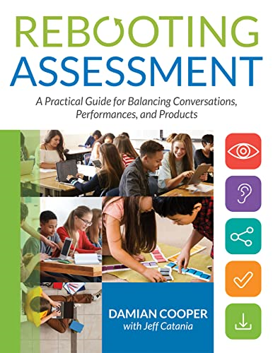 Rebooting Assessment: A Practical Guide for Balancing Conversations, Performances, and Products (How to Establish Performance-Based, Balanced Assessment in the Classroom)