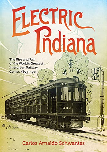 Electric Indiana: The Rise and Fall of the World's Greatest Interurban Railway Center, 1893-1941 (Railroads Past and Present)