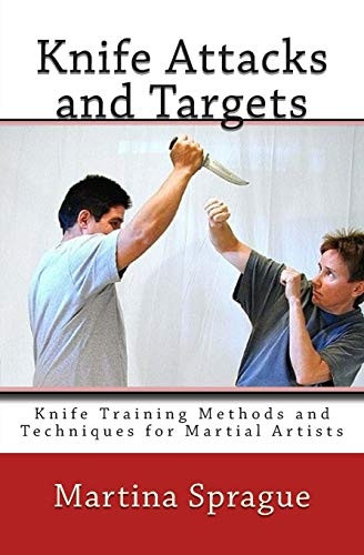 Knife Attacks and Targets: Knife Training Methods and Techniques for Martial Artists (Knife Training Methods and Techniques for Martial Artists)