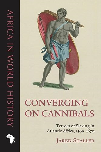 Converging on Cannibals: Terrors of Slaving in Atlantic Africa, 1509-1670 (Africa in World History)