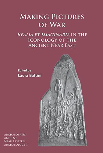 Making Pictures of War: Realia et Imaginaria in the Iconology of the Ancient Near East (Archaeopress Ancient Near...