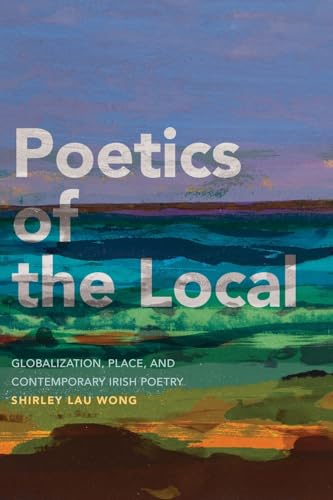 Poetics of the Local:  Globalization, Place, and  Contemporary Irish Poetry
