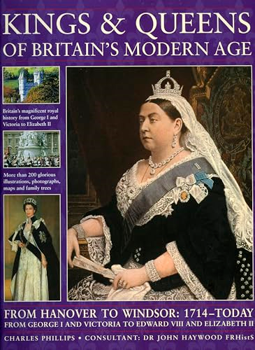 Kings and Queens of Britain's Modern Age: From Hanover to Windsor, 1714 to Today, from George I and Victoria to Edward VIII and Elizabeth II