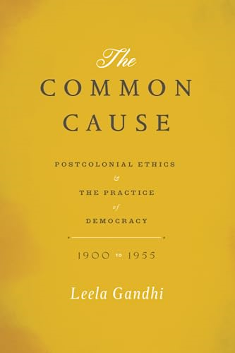 The Common Cause: Postcolonial Ethics And The Practice Of Democracy, 1900-1955
