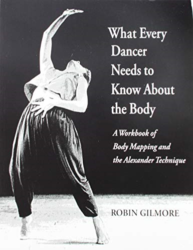 What Every Dancer Needs to Know about the Body: A Workbook of Body Mapping and the Alexander Technique