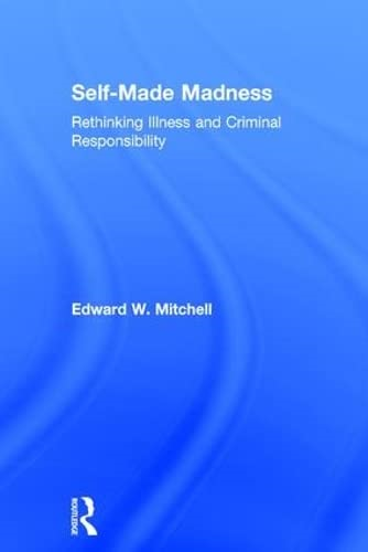 Self-Made Madness: Rethinking Illness and Criminal Responsibility [Illustrated]