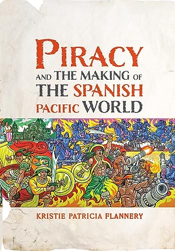Piracy and the Making of the Spanish Pacific World (Early Modern Americas The)