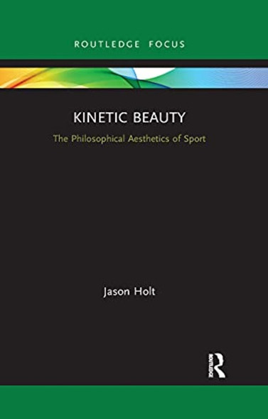 Kinetic Beauty: The Philosophical Aesthetics of Sport (Ethics and Sport)