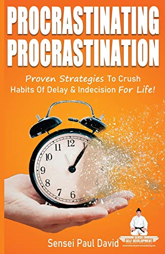 Sensei Self Development Series: Procrastinating Procrastination: Proven Strategies To Crush Habits Of Delay and Indecision For Life