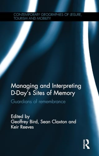 Managing and Interpreting D-Day's Sites of Memory: Guardians of remembrance (Contemporary Geographies of Leisure, Tourism and Mobility)