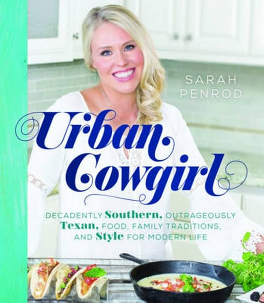 Urban Cowgirl: Decadently Southern, Outrageously Texan, Food, Family Traditions, and Style for Modern Life