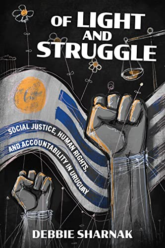 Of Light and Struggle: Social Justice, Human Rights, and Accountability in Uruguay (Power, Politics, and the World)