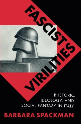 Fascist Virilities: Rhetoric, Ideology and Social Fantasy in Italy