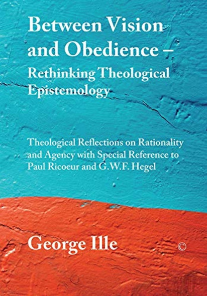 Between Vision and Obedience. Rethinking Theological Epistemology: Theological Reflections on Rationality and...