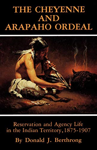 The Cheyenne and Arapaho Ordeal: Reservation and Agency Life in the Indian Territory, 1875-1907