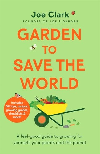 Garden to Save the World: A Feel-Good Guide to Growing for Yourself, Your Plants and the Planet