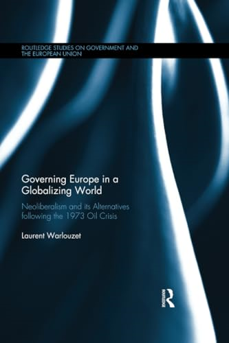 Governing Europe in a Globalizing World: Neoliberalism and its Alternatives following the 1973 Oil Crisis (Routledge Studies on Government and the European Union)