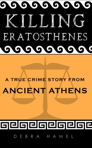 Killing Eratosthenes: A True Crime Story from Ancient Athens