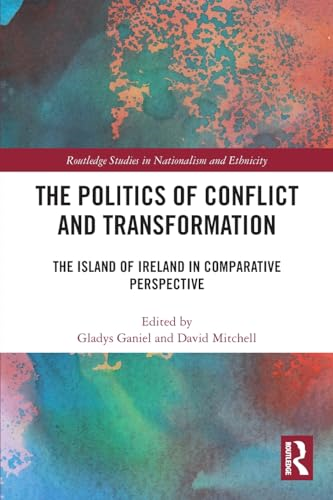 The Politics of Conflict and Transformation: The Island of Ireland in Comparative Perspective (Routledge Studies in Nationalism and Ethnicity)