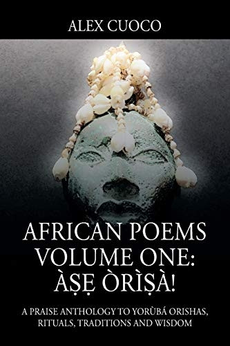 African Poems Volume One: A Oria!: A Praise Anthology to Yoruba Orishas, Rituals, Traditions and Wisdom