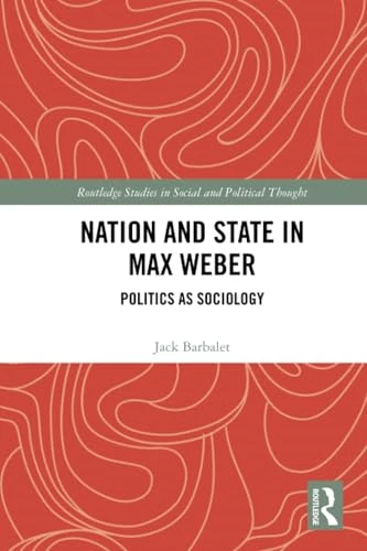 Nation and State in Max  Weber: Politics as  Sociology (Routledge Studies  in Social and Political  Thought)