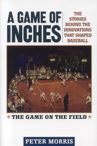 A Game of Inches: The Stories Behind the Innovations That Shaped Baseball Volume 1: The Game on the Field
