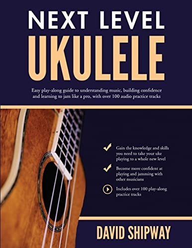 Next Level Ukulele: Easy play-along guide to understanding music, building confidence and learning to jam like a pro, with over 100 audio practice tracks