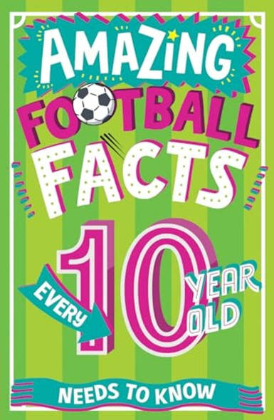 Amazing Football Facts Every 10 Year Old Needs to Know (Amazing Facts Every Kid Needs to Know)
