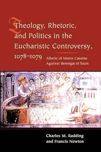 Theology, Rhetoric, and Politics in the Eucharistic Controversy, 1078-1079 : Alberic of Monte Cassino Against Berengar of Tours
