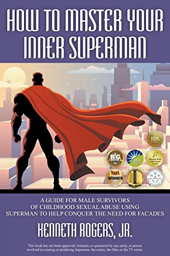 How to Master Your Inner Superman: A Guide for Male Survivors of Childhood Sexual Abuse Using Superman to Help Conquer the Need for Facades