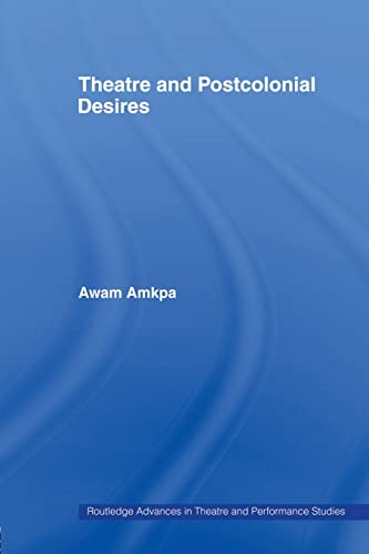 Theatre and Postcolonial Desires (Routledge Advances in Theatre & Performance Studies)