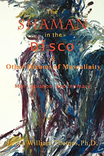 Shaman in the Disco And Other Dreams of Masculinity Men, Isolation, And Intimacy