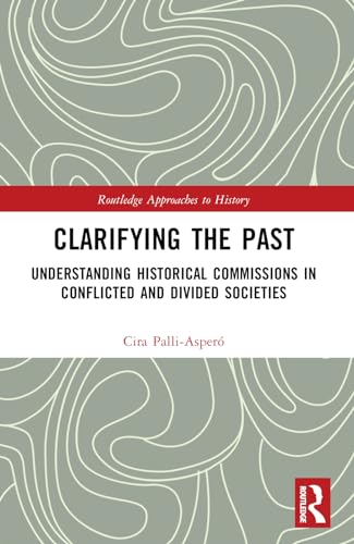 Clarifying the Past: Understanding Historical Commissions in Conflicted and Divided Societies (Routledge Approaches to History)