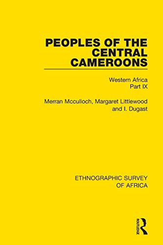 Peoples of the Central Cameroons (Tikar. Bamum and Bamileke. Banen, Bafia and Balom): Western Africa Part IX (Ethnographic Survey of Africa)