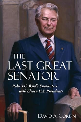The Last Great Senator: Robert C. Byrd's Encounters with Eleven U.S. Presidents (West Virginia & Appalachia)