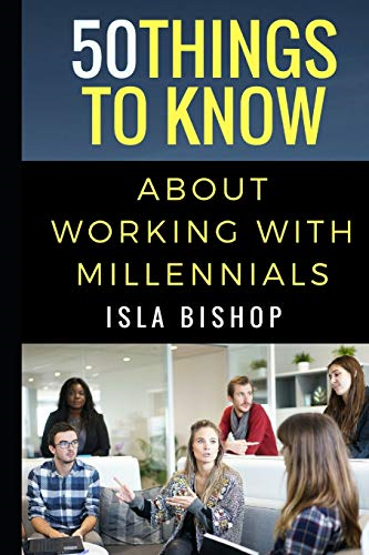 50 Things to Know About Working with Millennials (50 Things to Know Career)