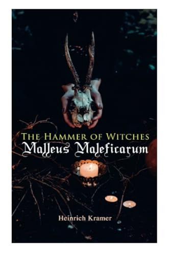The Hammer of Witches: Malleus Maleficarum: The Most Influential Book of Witchcraft