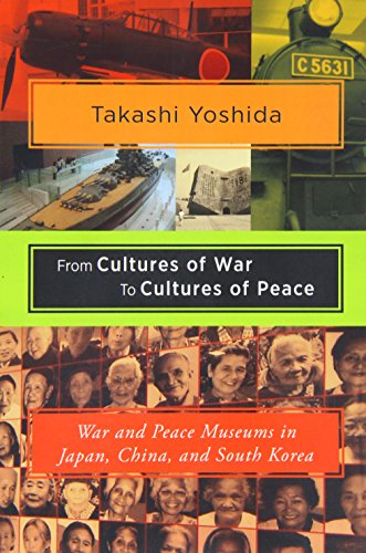 From Cultures of War to Cultures of Peace: War and Peace Museums in Japan, China and South Korea (Studies of the...