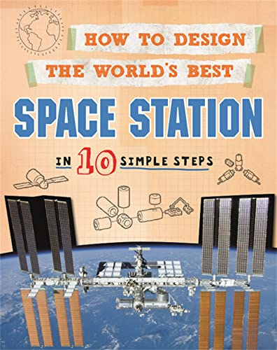 How to Design the World's Best Space Station: In 10 Simple Steps (How to Design the World's Best)