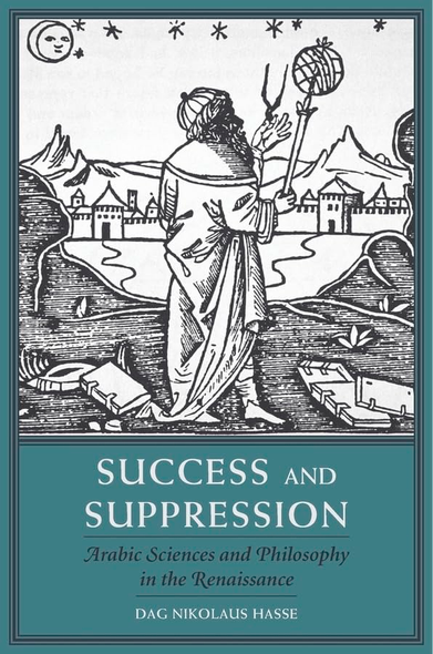 Success and Suppression: Arabic Sciences and Philosophy in the Renaissance (I Tatti Studies in Italian Renaissance...