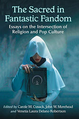 The Sacred in Fantastic Fandom: Essays on the Intersection of Religion and Pop Culture